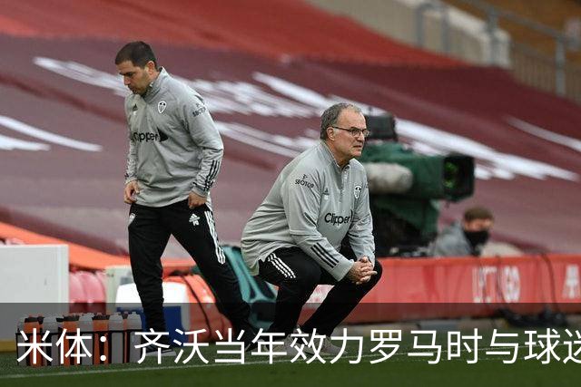 米体：齐沃当年效力罗马时与球迷结怨，如今以教练身份重返罗马