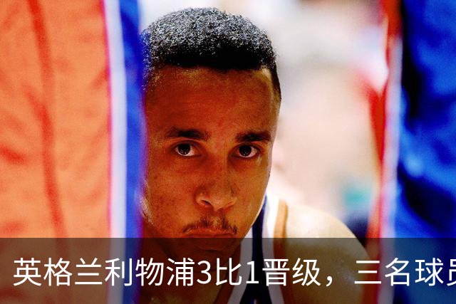 英格兰利物浦3比1晋级，三名球员先后破门，热刺追回1球仍出局